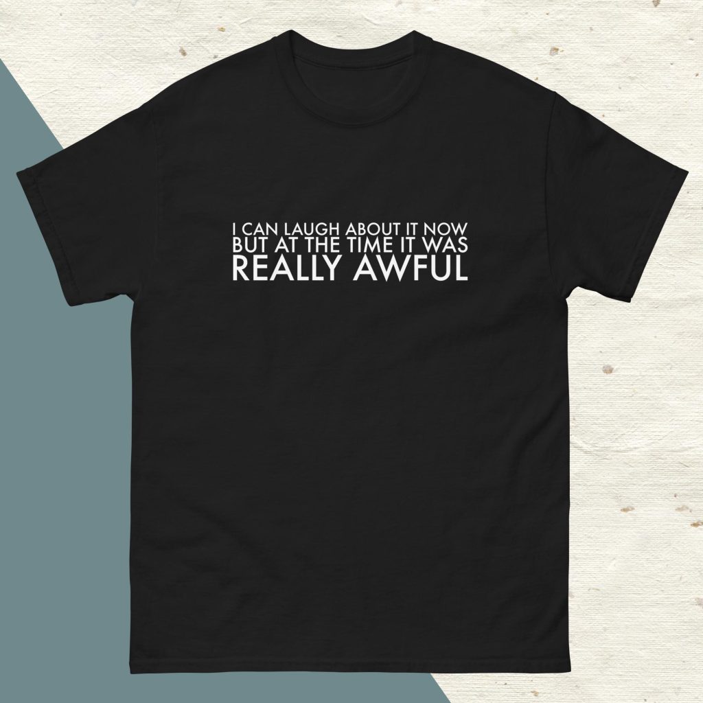 I CAN LAUGH ABOUT IT NOW BUT AT THE TIME IT WAS REALLY AWFUL - Cotton T Shirt